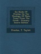 Six Books of Proclus: On the Theology of Plato, Trans. from the Greek di T. Taylot edito da Nabu Press