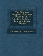 The Pilgrim's Progress from This World to That Which Is to Come - Primary Source Edition di John Bunyan, John Gilbert edito da Nabu Press