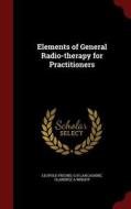 Elements Of General Radio-therapy For Practitioners di Leopold Freund, G H Lancashire, Clarence A Wright edito da Andesite Press
