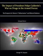 The Impact of President Felipe Calderón's War on Drugs in the Armed Forces di George W. Grayson, The Strategic Studies Institute edito da Lulu.com