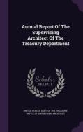 Annual Report Of The Supervising Architect Of The Treasury Department edito da Palala Press