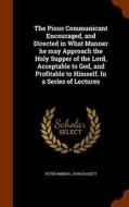 The Pious Communicant Encouraged, And Directed In What Manner He May Approach The Holy Supper Of The Lord, Acceptable To God, And Profitable To Himsel di Peter Immens, John Bassett edito da Arkose Press