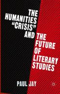 The Humanities "Crisis" and the Future of Literary Studies di P. Jay edito da Palgrave Macmillan