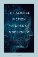 The Science Fiction Futures of Modernism: From Virginia Woolf to Feminist Speculative Fiction in the 21st Century di Nick Hubble edito da BLOOMSBURY ACADEMIC