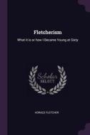 Fletcherism: What It Is or How I Became Young at Sixty di Horace Fletcher edito da CHIZINE PUBN