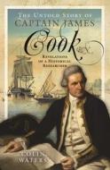 The Untold Story Of Captain James Cook RN di Colin Waters edito da Pen & Sword Books Ltd