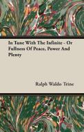 In Tune With The Infinite - Or Fullness Of Peace, Power And Plenty di Ralph Waldo Trine edito da Lundberg Press