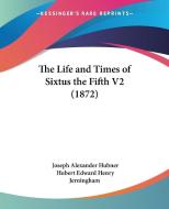 The Life And Times Of Sixtus The Fifth V2 (1872) di Joseph Alexander Hubner edito da Kessinger Publishing, Llc