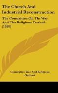The Church and Industrial Reconstruction: The Committee on the War and the Religious Outlook (1920) di Committee on War & Religious Outlook, Committee War and Religious Outlook edito da Kessinger Publishing