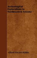 Archeological Explorations in Northeastern Arizona di Alfred Vincent Kidder edito da READ BOOKS