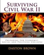 Surviving Civil War II: Preparing for Economic, Social and Political Collapse di Daxton Brown edito da Createspace