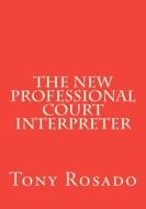 The New Professional Court Interpreter: A Practical Manual di Tony Rosado edito da Createspace