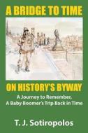 A Bridge To Time On History's Byway di T J Sotiropolos edito da Outskirts Press