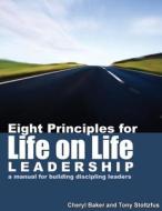 Eight Principles for Life on Life Leadership: A Manual for Building Discipling Leaders di Cheryl Baker, Tony Stoltzfus edito da Createspace