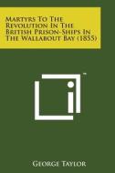 Martyrs to the Revolution in the British Prison-Ships in the Wallabout Bay (1855) di George Taylor edito da Literary Licensing, LLC