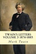 Twain's Letters Volume 3 1876-1885 di Mark Twain edito da Createspace