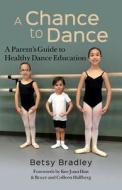 A Chance to Dance: A Parent's Guide to Healthy Dance Education di Betsy Bradley edito da Createspace