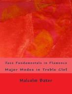 Jazz Fundamentals in Flamenco: Major Modes in Treble Clef di Malcolm Lynn Baker edito da Createspace