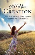 A New Creation: From Emotional Brokenness to Spiritual Wholeness di Barbara Kabot-Vena edito da XULON PR