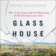 Glass House: The 1% Economy and the Shattering of the All-American Town di Brian Alexander edito da HighBridge Audio