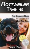 Rottweiler Training: The Complete Guide to Training the Best Dog Ever di Antony Rhodes edito da LIGHTNING SOURCE INC