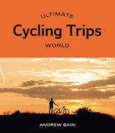 Ultimate Cycling Trips World di BAIN ANDREW edito da Hardie Grant Books