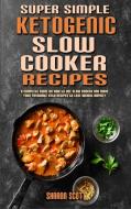 Super Simple Ketogenic Slow Cooker Recipes di Scott Sharon Scott edito da Jessica Casasanta