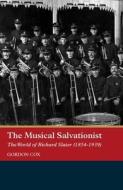 The Musical Salvationist: The World of Richard Slater (1854-1939), 'father of Salvation Army Music' di Gordon Cox edito da BOYDELL PR