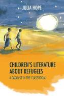 Children's Literature about Refugees: A Catalyst in the Classroom di Julia Hope edito da TRENTHAM BOOKS LTD