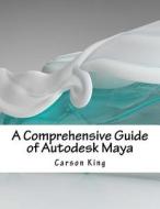 A Comprehensive Guide of Autodesk Maya di Carson King edito da Createspace Independent Publishing Platform