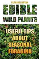 Edible Wild Plants: Useful Tips about Seasonal Foraging di Claribel Bryan edito da Createspace Independent Publishing Platform