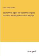 Les femmes jugées par les bonnes langues dans tous les temps et dans tous les pays di Louis Julien Larcher edito da Anatiposi Verlag
