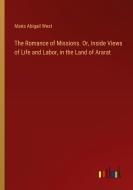 The Romance of Missions. Or, Inside Views of Life and Labor, in the Land of Ararat di Maria Abigail West edito da Outlook Verlag