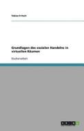 Grundlagen des sozialen Handelns in virtuellen Räumen di Tobias Fritsch edito da GRIN Verlag