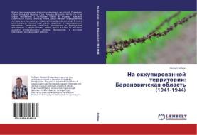 Na okkupirovannoy territorii: Baranovichskaya oblast' (1941-1944) di Mikhail Kobrin edito da LAP Lambert Academic Publishing