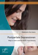 Postpartale Depressionen: Wege zu einer sicheren Mutter-Kind-Bindung di Stephanie Herrmann edito da Diplomica Verlag