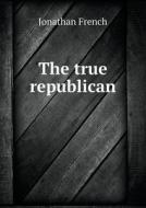 The True Republican di Jonathan French edito da Book On Demand Ltd.