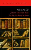 Johann Sebastian Bach : los días, las ideas y los libros di Ramón Andrés González-Cobo, Ramón d' Andrés edito da Acantilado