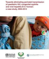 Towards Eliminating Perinatal Transmission of Paediatric Hiv, Congenital Syphilis and Viral Hepatitis B in Yunnan: A Cas di Who Regional Office for the Western Paci edito da WORLD HEALTH ORGN