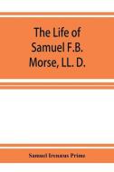 The life of Samuel F.B. Morse, LL. D.: inventor of the electro-magnetic recording telegraph di Samuel Irenus Prime edito da ALPHA ED
