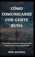 COMO COMUNICARSE CON GENTE RUDA di MAXWELL PROF. MAXWELL edito da Independently Published