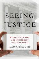 Seeing Justice: Witnessing, Crime and Punishment in Visual Media di Mary Angela Bock edito da OXFORD UNIV PR