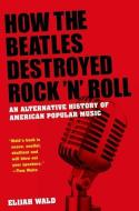 How The Beatles Destroyed Rock 'n' Roll di Elijah Wald edito da OUP USA