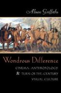 Wondrous Difference: Cinema, Anthropology, and Turn-Of-The-Century Visual Culture di Alison Griffiths edito da COLUMBIA UNIV PR