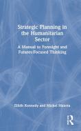 Strategic Planning In The Humanitarian Sector di Eilidh Kennedy, Michel Maietta edito da Taylor & Francis Ltd