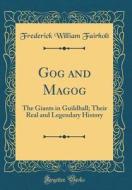 Gog and Magog: The Giants in Guildhall; Their Real and Legendary History (Classic Reprint) di Frederick William Fairholt edito da Forgotten Books