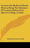 Lectures on Medieval Church History, Being the Substance of Lectures Delivered at Queen's College, London di Richard Chenevix Trench edito da Kessinger Publishing