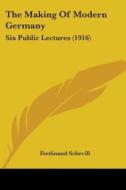The Making of Modern Germany: Six Public Lectures (1916) di Ferdinand Schevill edito da Kessinger Publishing