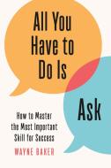 All You Have to Do Is Ask di Wayne Baker edito da The Crown Publishing Group