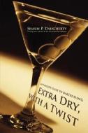 Extra Dry, with a Twist: An Insider's Guide to Bartending di Shaun P. Daugherty edito da AUTHORHOUSE